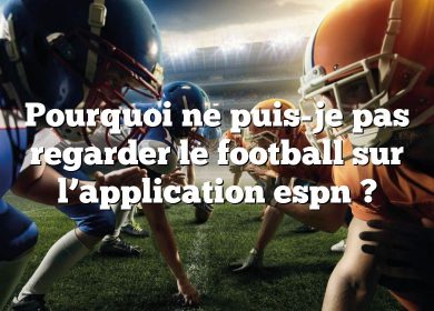 Pourquoi ne puis-je pas regarder le football sur l’application espn ?